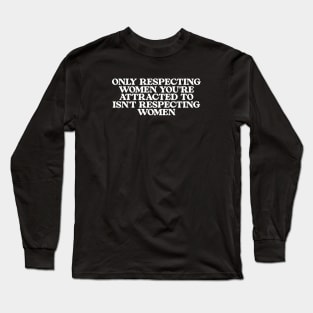 Only Respecting Women You're Attracted to Isn't Respecting Women TShirt, Strong Message, Meme Shirt, Gift for Her, Women's Rights Long Sleeve T-Shirt